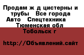 Продам ж/д цистерны и трубы - Все города Авто » Спецтехника   . Тюменская обл.,Тобольск г.